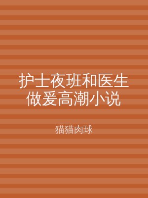 护士夜班和医生做爰高潮小说