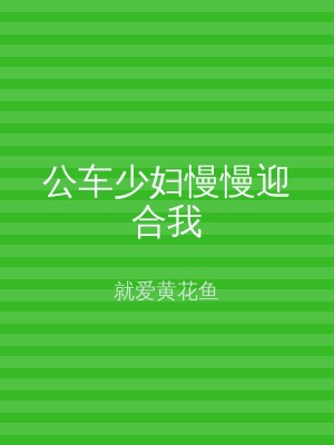 公车少妇慢慢迎合我