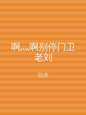 啊灬啊别停门卫老刘