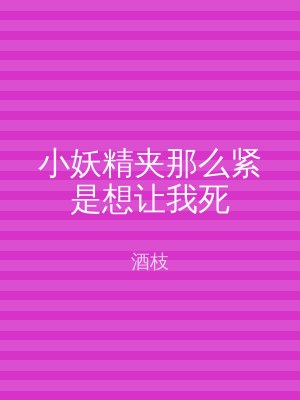 小妖精夹那么紧是想让我死