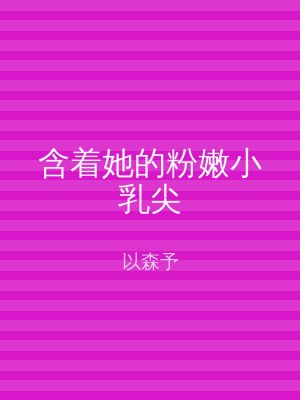 含着她的粉嫩小乳尖