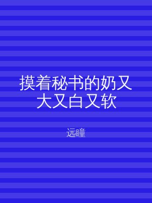 摸着秘书的奶又大又白又软