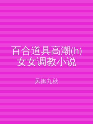 百合道具高潮(h)女女调教小说