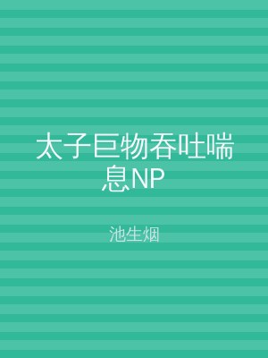 太子巨物吞吐喘息NP