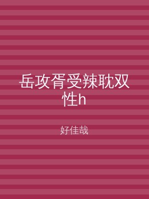 岳攻胥受辣耽双性h