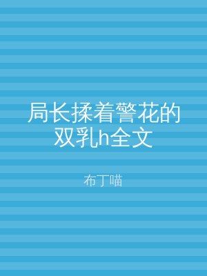 局长揉着警花的双乳h全文