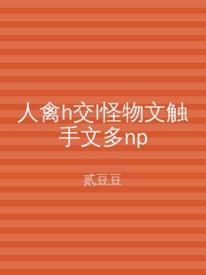 人禽h交l怪物文触手文多np