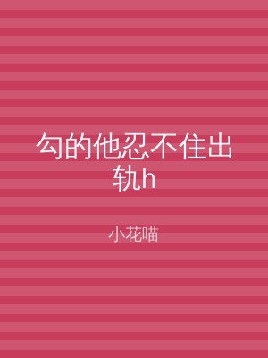 勾的他忍不住出轨h