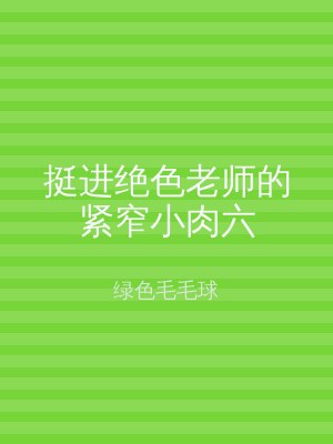 挺进绝色老师的紧窄小肉六