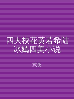 四大校花黄若希陆冰嫣四美小说