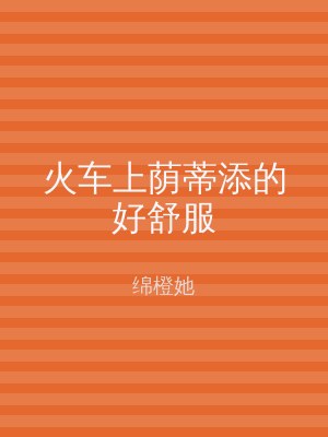 火车上荫蒂添的好舒服