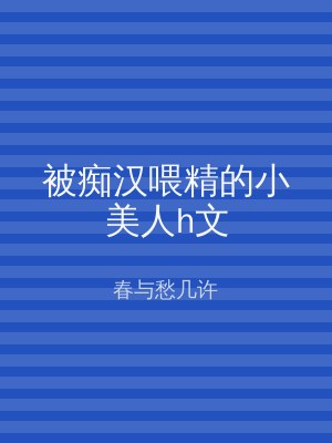 被痴汉喂精的小美人h文