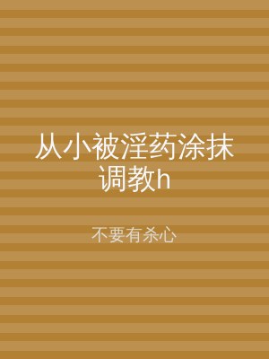 从小被淫药涂抹调教h