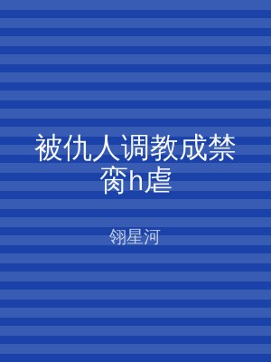 被仇人调教成禁脔h虐