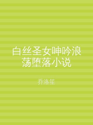 白丝圣女呻吟浪荡堕落小说