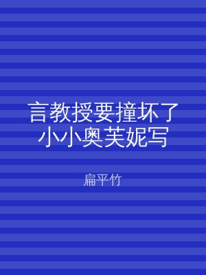 言教授要撞坏了小小奥芙妮写
