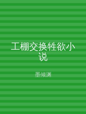 工棚交换牲欲小说
