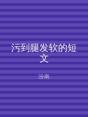 污到腿发软的短文