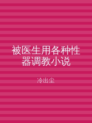 被医生用各种性器调教小说