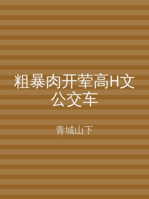 粗暴肉开荤高H文公交车
