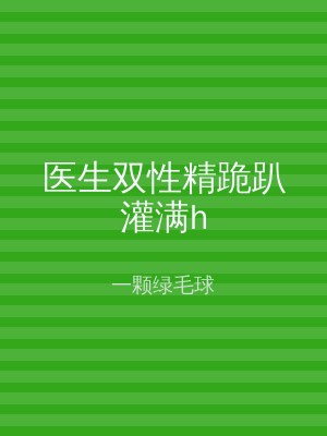 医生双性精跪趴灌满h
