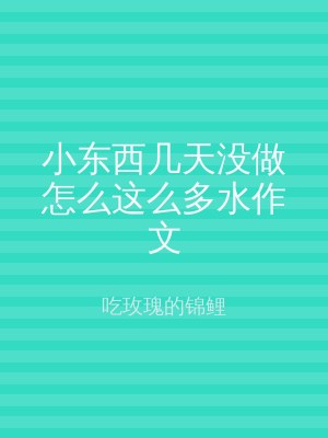 小东西几天没做怎么这么多水作文