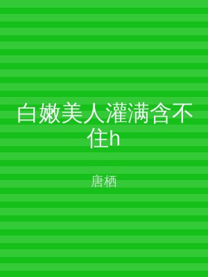 白嫩美人灌满含不住h