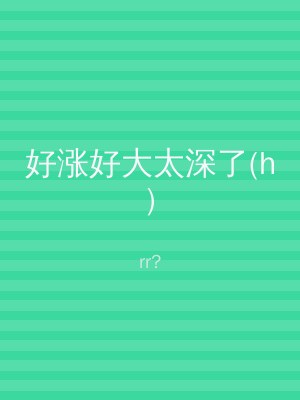 好涨好大太深了(h)