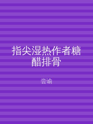 指尖湿热作者糖醋排骨