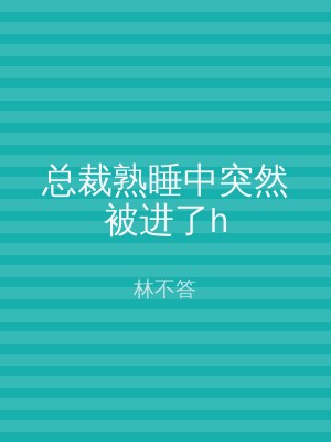总裁熟睡中突然被进了h