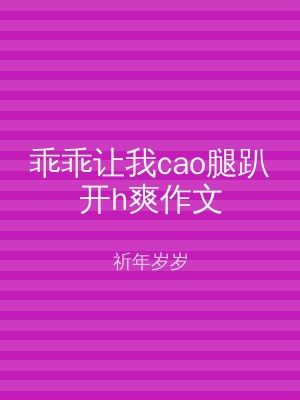 乖乖让我cao腿趴开h爽作文