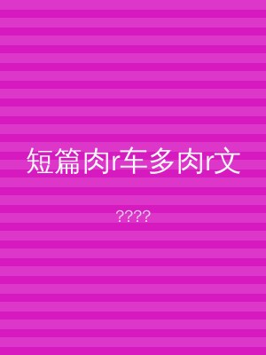 短篇肉r车多肉r文