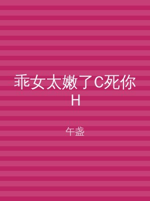 乖女太嫩了C死你H