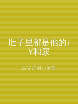 肚子里都是他的JY和尿