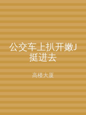 公交车上扒开嫩J挺进去