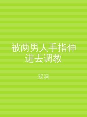 被两男人手指伸进去调教