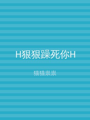 H狠狠躁死你H