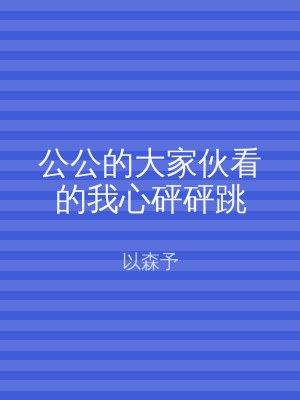 公公的大家伙看的我心砰砰跳
