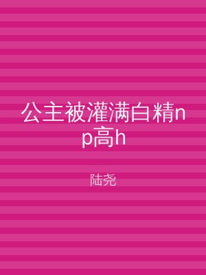 公主被灌满白精np高h