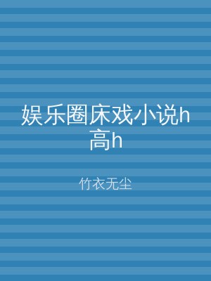 娱乐圈床戏小说h高h