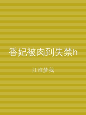 香妃被肉到失禁h