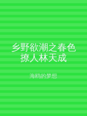 乡野欲潮之春色撩人林天成
