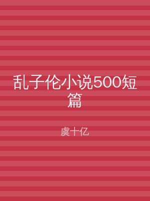 乱子伦小说500短篇