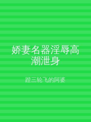 娇妻名器淫辱高潮泄身