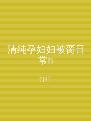 清纯孕妇妇被脔日常h