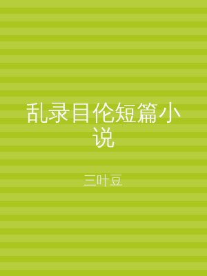 乱录目伦短篇小说