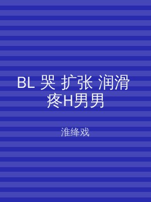 BL 哭 扩张 润滑 疼H男男