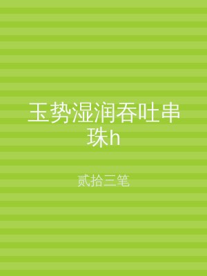 玉势湿润吞吐串珠h