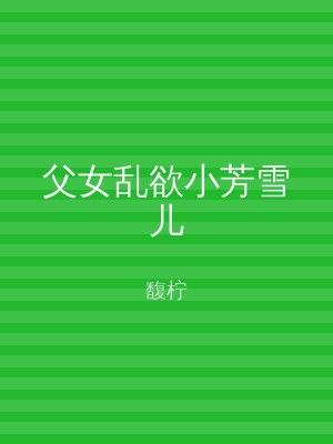 父女乱欲小芳雪儿