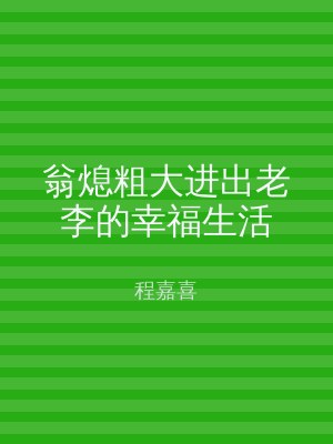 翁熄粗大进出老李的幸福生活